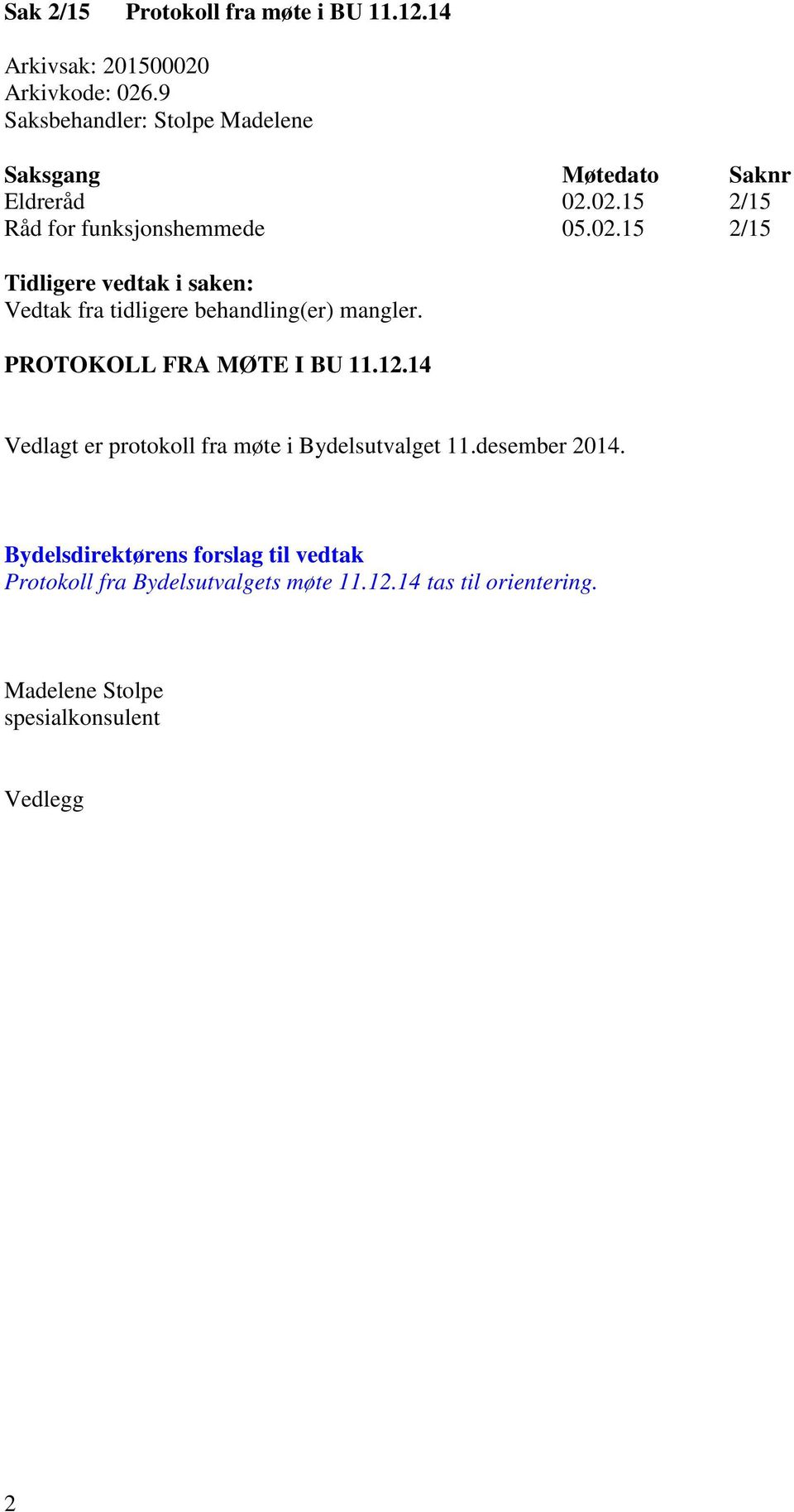 02.15 2/15 Råd for funksjonshemmede 05.02.15 2/15 Tidligere vedtak i saken: Vedtak fra tidligere behandling(er) mangler.