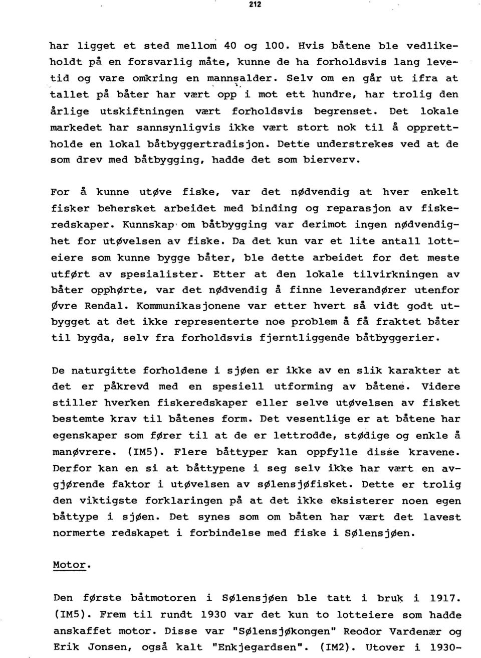 Det lokale markedet har sannsynligvis ikke vært stort nok til å opprettholde en lokal båtbyggertradisjon. Dette understrekes ved at de som drev med båtbygging, hadde det som bierverv.