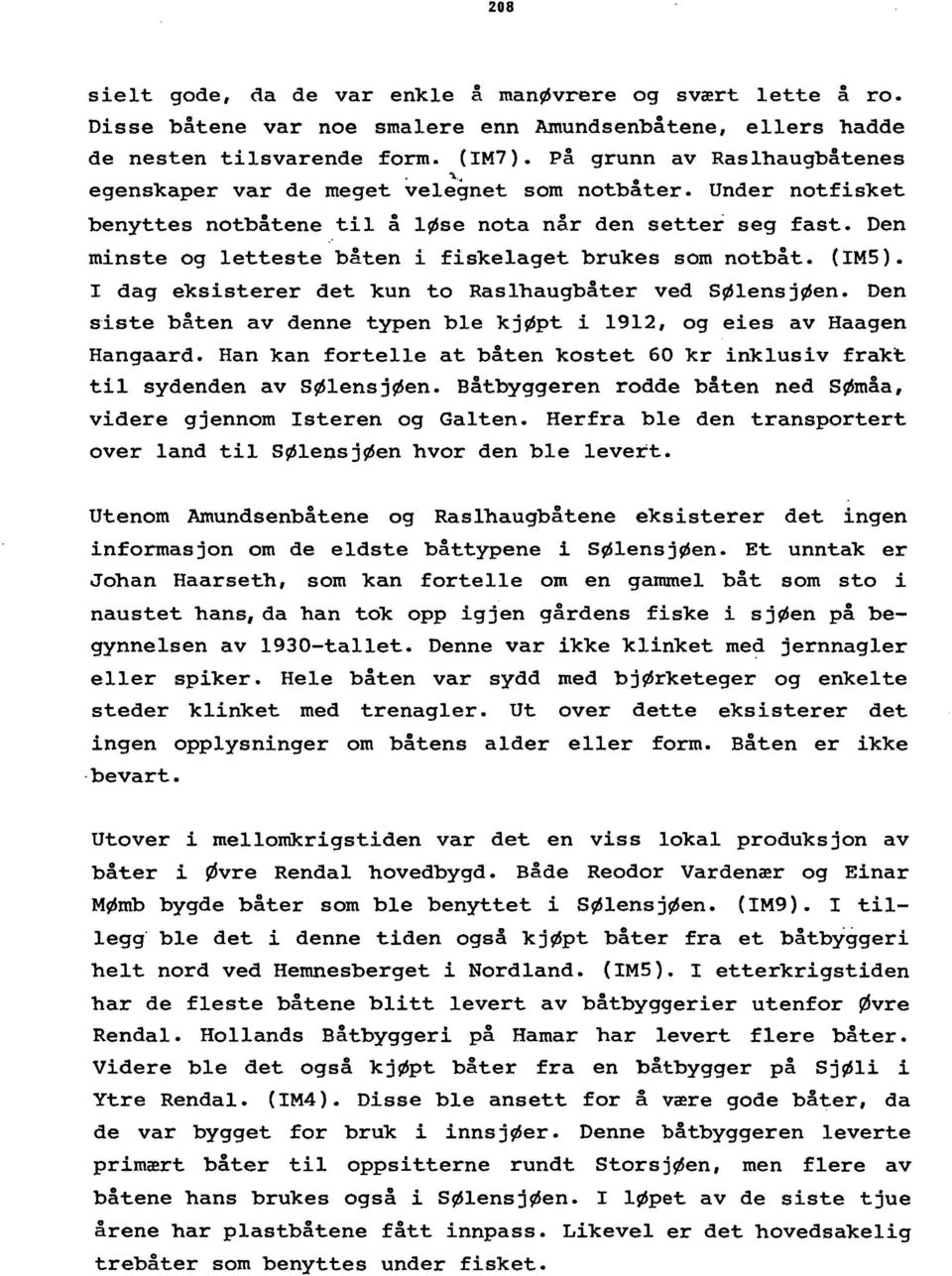 I dag eksisterer det kun to Ras1haugbåter ved SØlensjØen. Den siste båten av denne typen ble kjøpt i 1912, og eies av Haagen Hangaard.