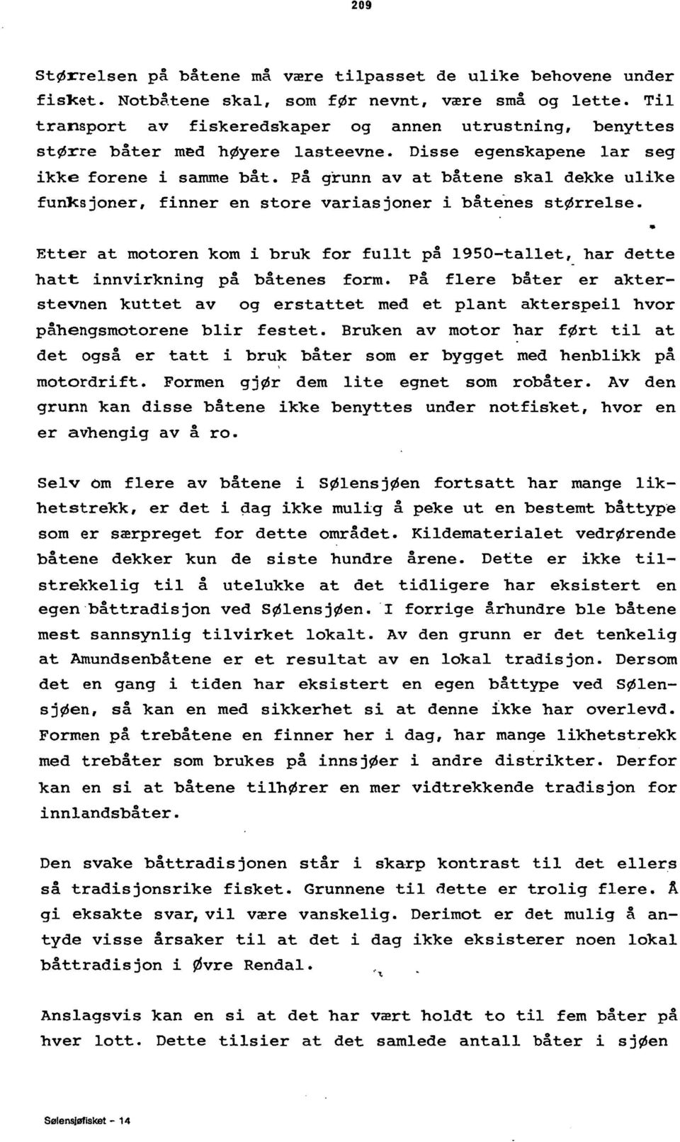 på grunn av at båtene skal dekke ulike funksjoner, finner en store variasjoner i båtenes størrelse.. Etter at motoren kom i bruk for fullt på 19S0-tallet, har dette hatt innvirkning på båtenes form.