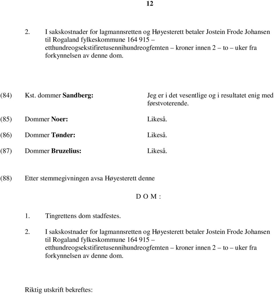 (86) Dommer Tønder: Likeså. (87) Dommer Bruzelius: Likeså. (88) Etter stemmegivningen avsa Høyesterett denne D O M : 1. Tingrettens dom stadfestes. 2.