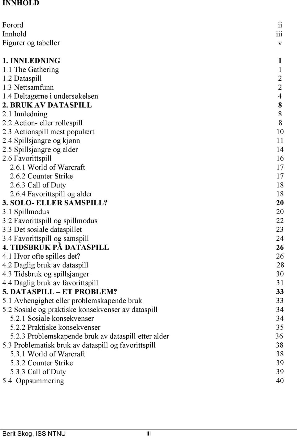 6.4 Favorittspill og alder 18 3. SOLO- ELLER SAMSPILL? 20 3.1 Spillmodus 20 3.2 Favorittspill og spillmodus 22 3.3 Det sosiale dataspillet 23 3.4 Favorittspill og samspill 24 4.