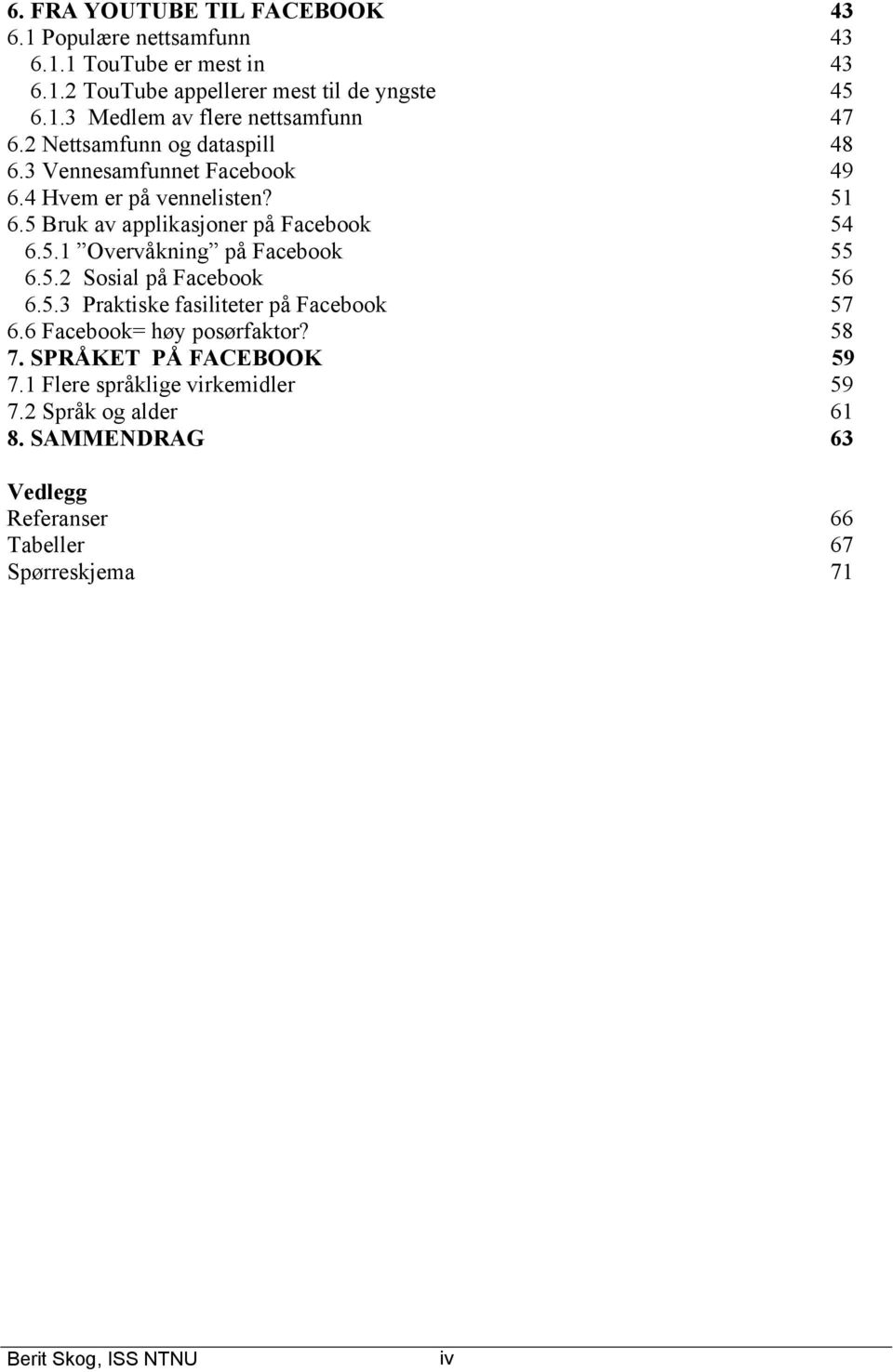 5.2 Sosial på Facebook 56 6.5.3 Praktiske fasiliteter på Facebook 57 6.6 Facebook= høy posørfaktor? 58 7. SPRÅKET PÅ FACEBOOK 59 7.