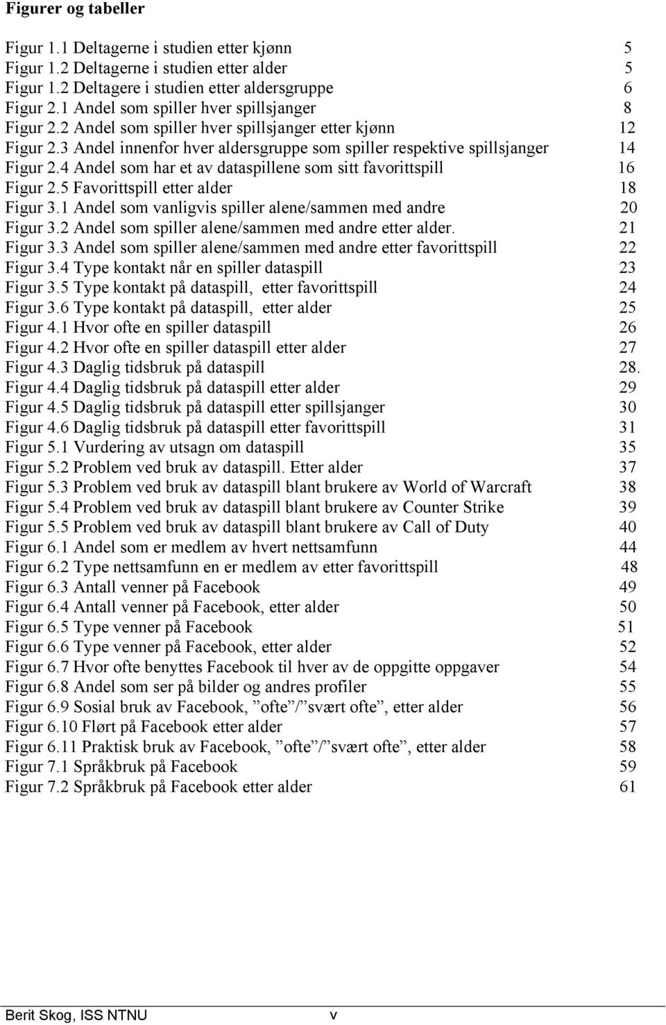 4 Andel som har et av dataspillene som sitt favorittspill 16 Figur 2.5 Favorittspill etter alder 18 Figur 3.1 Andel som vanligvis spiller alene/sammen med andre 20 Figur 3.