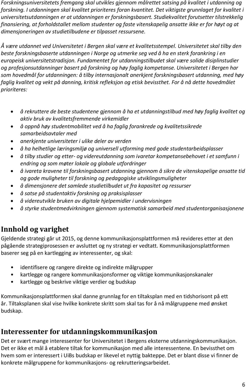 Studiekvalitet forutsetter tilstrekkelig finansiering, at forholdstallet mellom studenter og faste vitenskapelig ansatte ikke er for høyt og at dimensjoneringen av studietilbudene er tilpasset