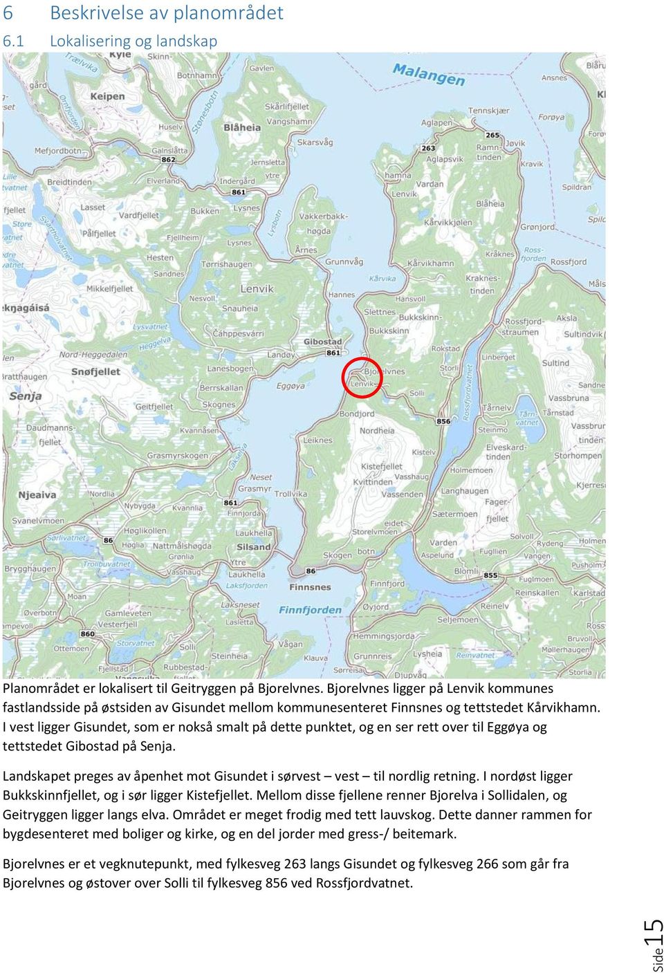 I vest ligger Gisundet, som er nokså smalt på dette punktet, og en ser rett over til Eggøya og tettstedet Gibostad på Senja.