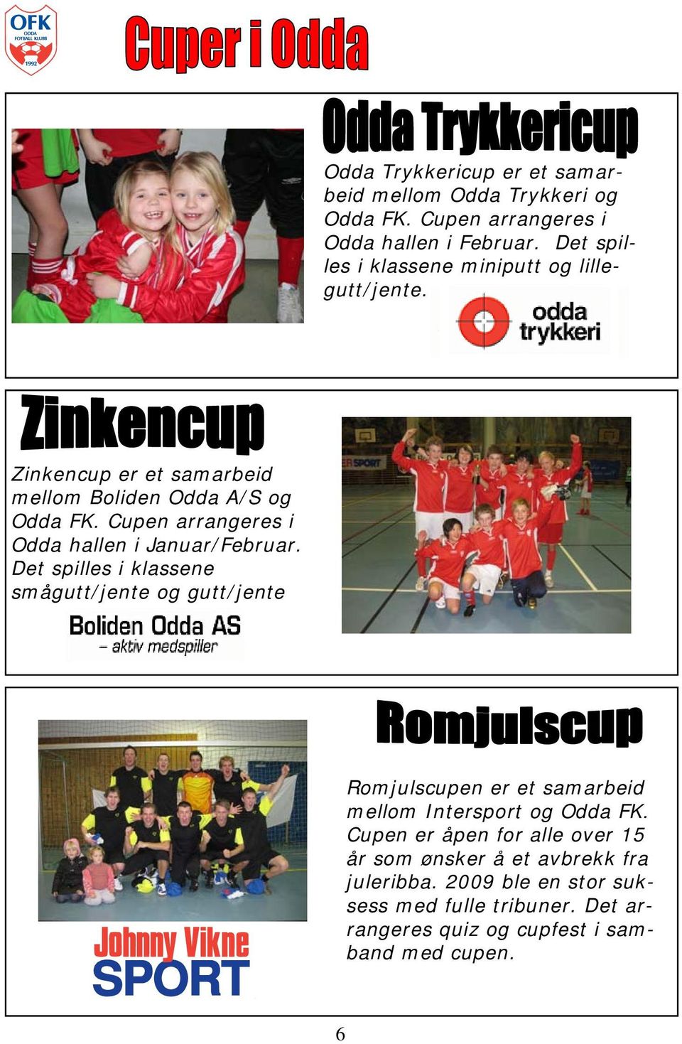 Cupen arrangeres i Odda hallen i Januar/Februar.