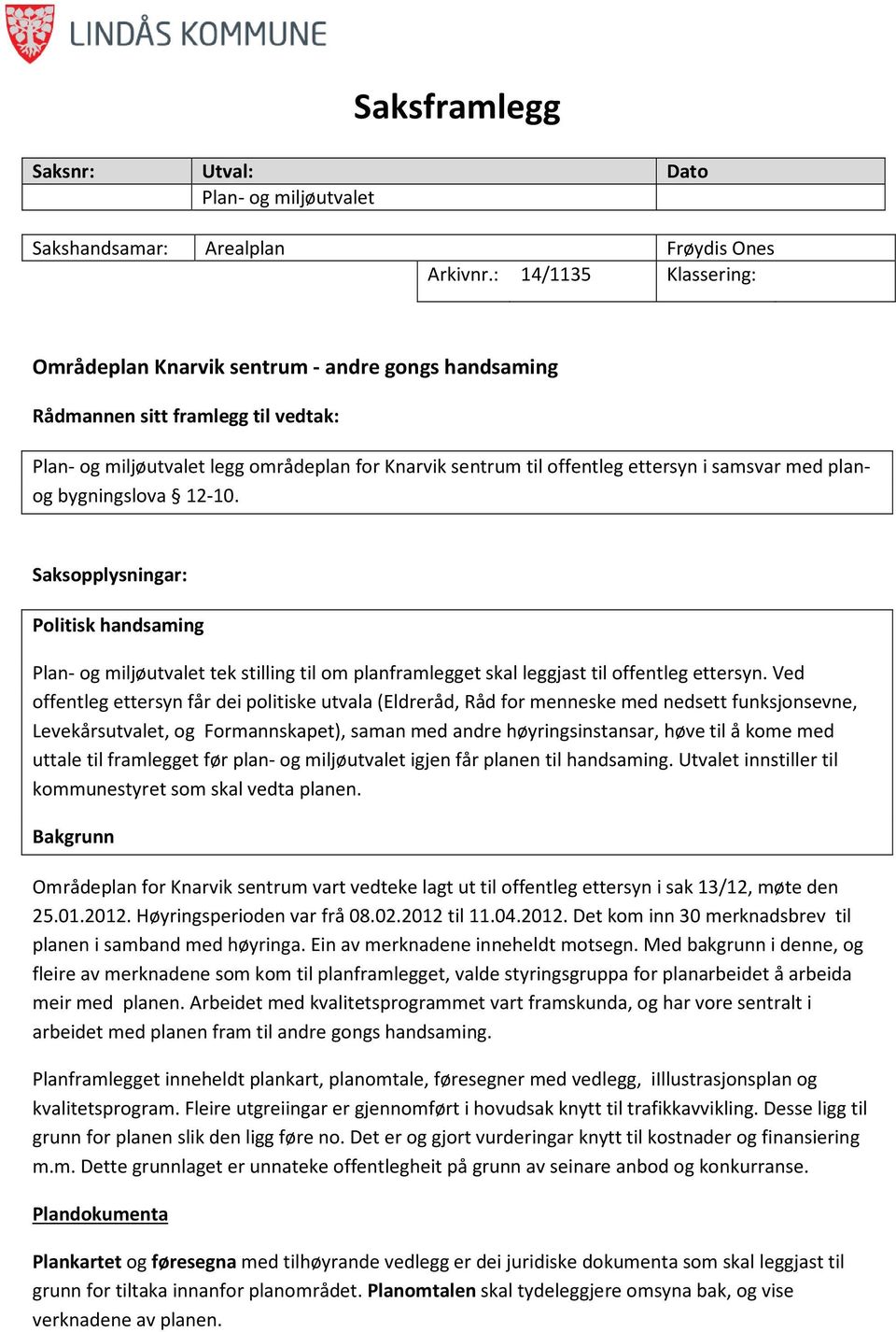 samsvar med planog bygningslova 12-10. Saksopplysningar: Politisk handsaming Plan- og miljøutvalet tek stilling til om planframlegget skal leggjast til offentleg ettersyn.