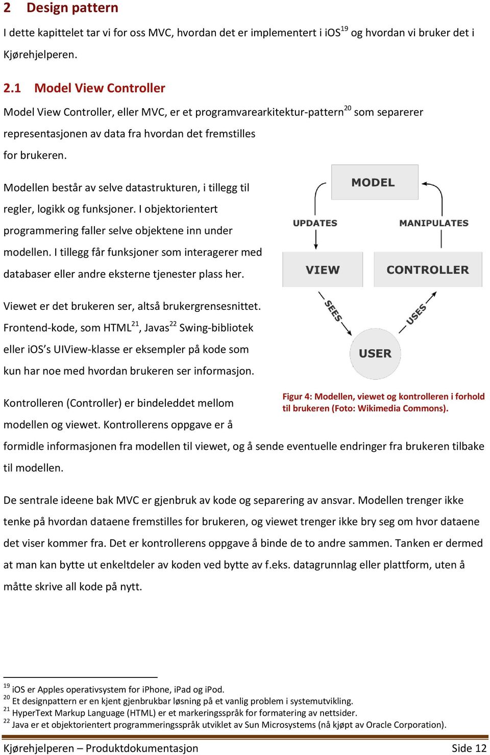 Modellen består av selve datastrukturen, i tillegg til regler, logikk og funksjoner. I objektorientert programmering faller selve objektene inn under modellen.