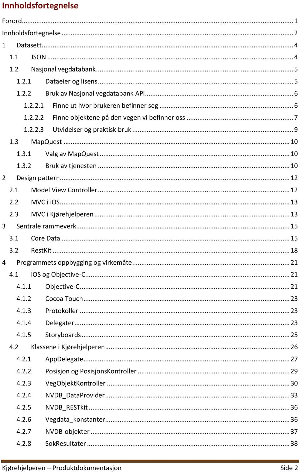 .. 12 2.1 Model View Controller... 12 2.2 MVC i ios... 13 2.3 MVC i Kjørehjelperen... 13 3 Sentrale rammeverk... 15 3.1 Core Data... 15 3.2 RestKit... 18 4 Programmets oppbygging og virkemåte... 21 4.