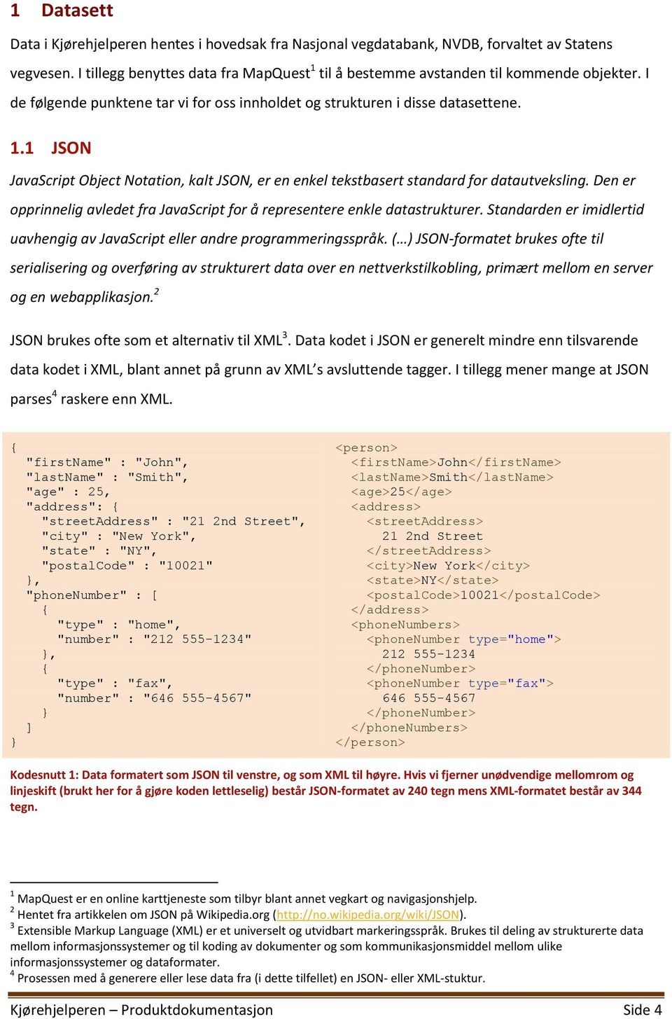 Den er opprinnelig avledet fra JavaScript for å representere enkle datastrukturer. Standarden er imidlertid uavhengig av JavaScript eller andre programmeringsspråk.