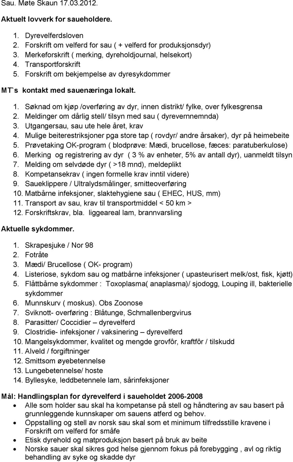 Søknad om kjøp /overføring av dyr, innen distrikt/ fylke, over fylkesgrensa 2. Meldinger om dårlig stell/ tilsyn med sau ( dyrevernnemnda) 3. Utgangersau, sau ute hele året, krav 4.