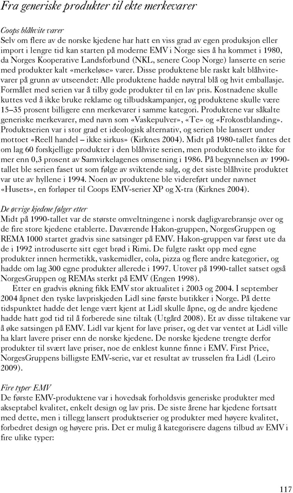 Disse produktene ble raskt kalt blåhvitevarer på grunn av utseendet: Alle produktene hadde nøytral blå og hvit emballasje. Formålet med serien var å tilby gode produkter til en lav pris.