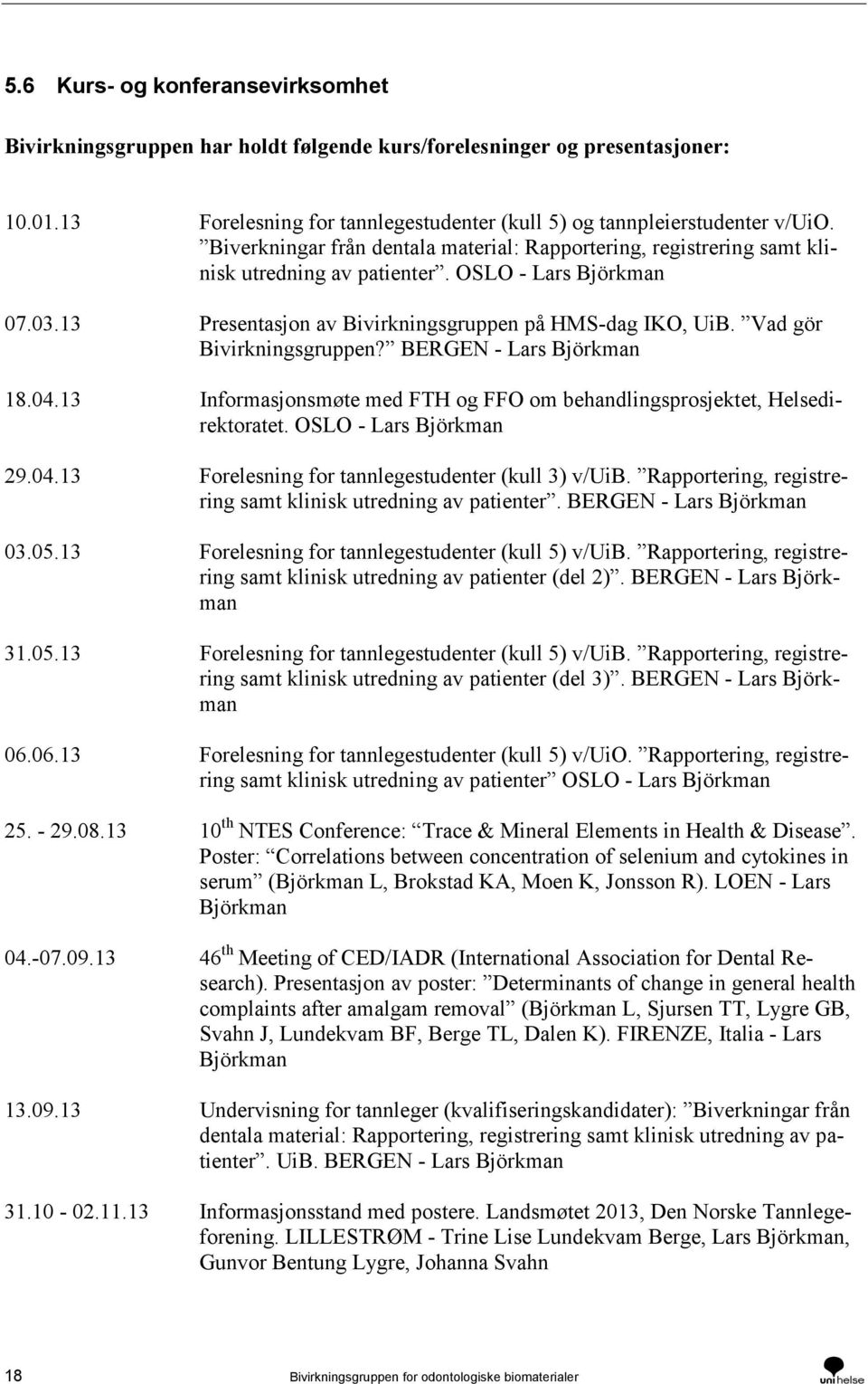 Vad gör Bivirkningsgruppen? BERGEN - Lars Björkman 18.04.13 Informasjonsmøte med FTH og FFO om behandlingsprosjektet, Helsedirektoratet. OSLO - Lars Björkman 29.04.13 Forelesning for tannlegestudenter (kull 3) v/uib.