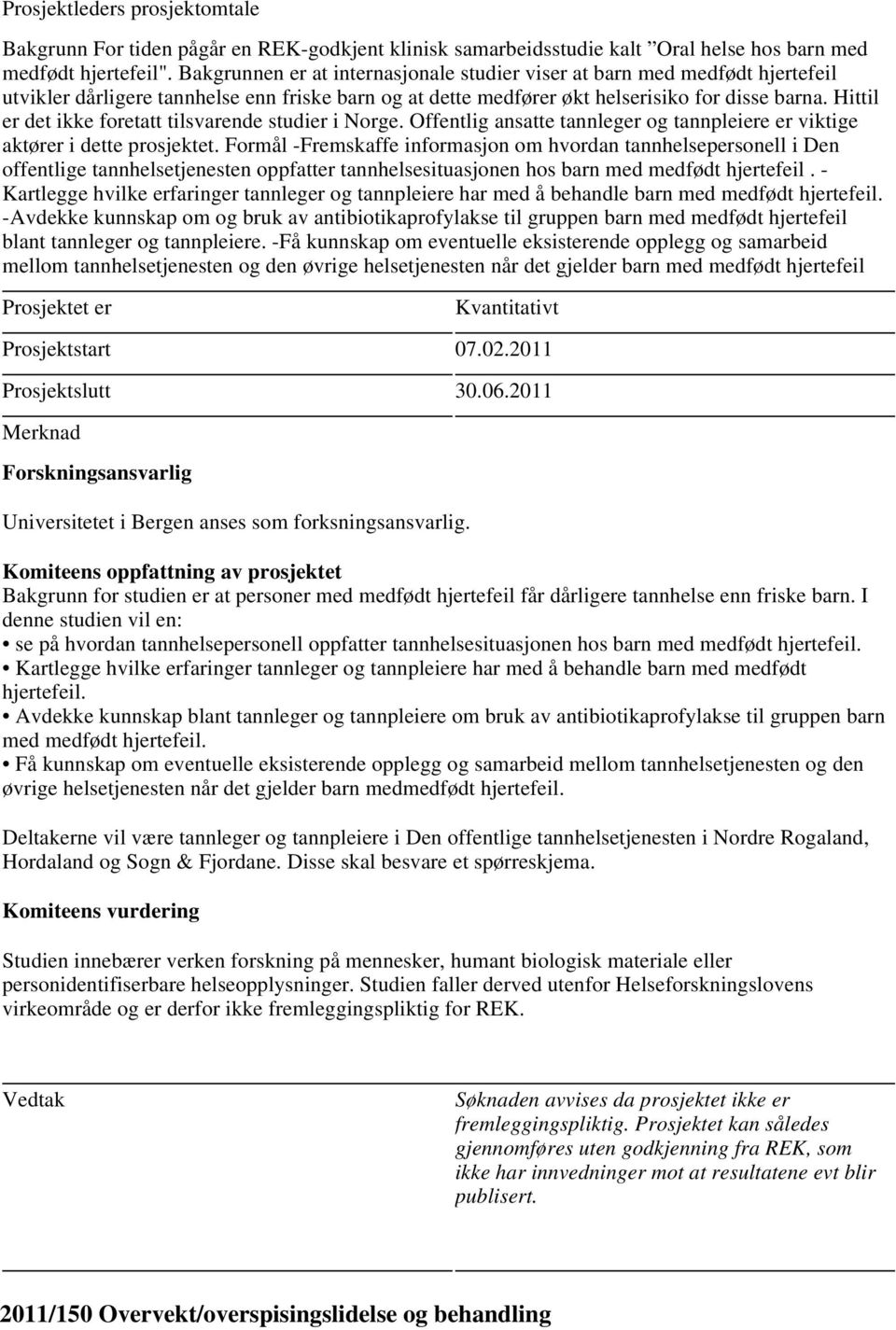 Hittil er det ikke foretatt tilsvarende studier i Norge. Offentlig ansatte tannleger og tannpleiere er viktige aktører i dette prosjektet.