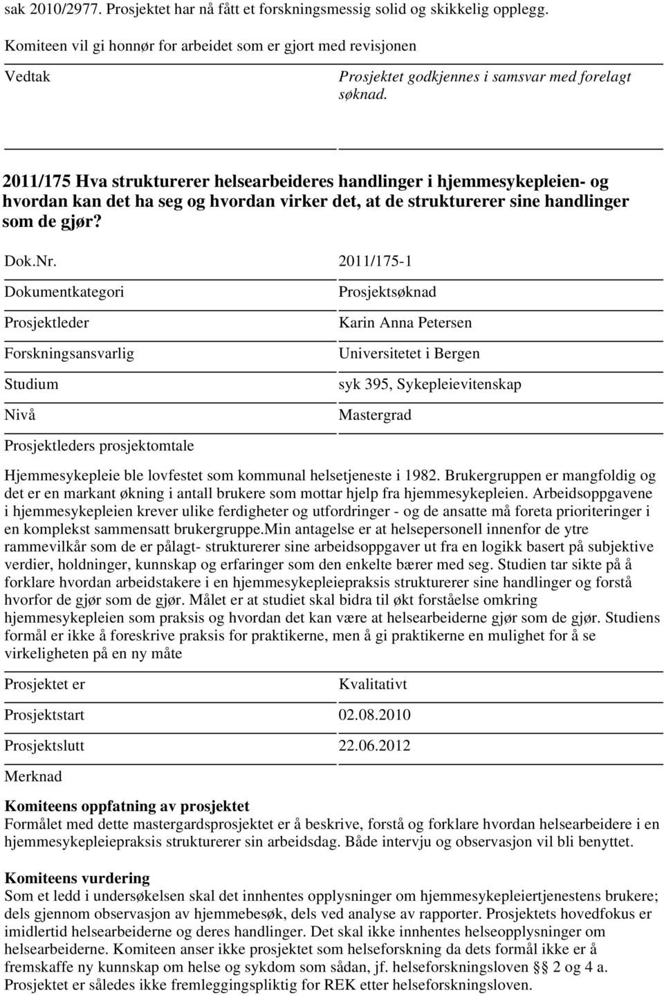 2011/175 Hva strukturerer helsearbeideres handlinger i hjemmesykepleien- og hvordan kan det ha seg og hvordan virker det, at de strukturerer sine handlinger som de gjør? Dok.Nr.