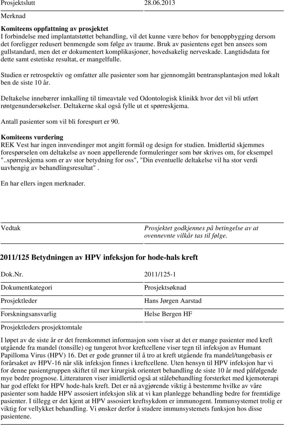 Bruk av pasientens eget ben ansees som gullstandard, men det er dokumentert komplikasjoner, hovedsakelig nerveskade. Langtidsdata for dette samt estetiske resultat, er mangelfulle.