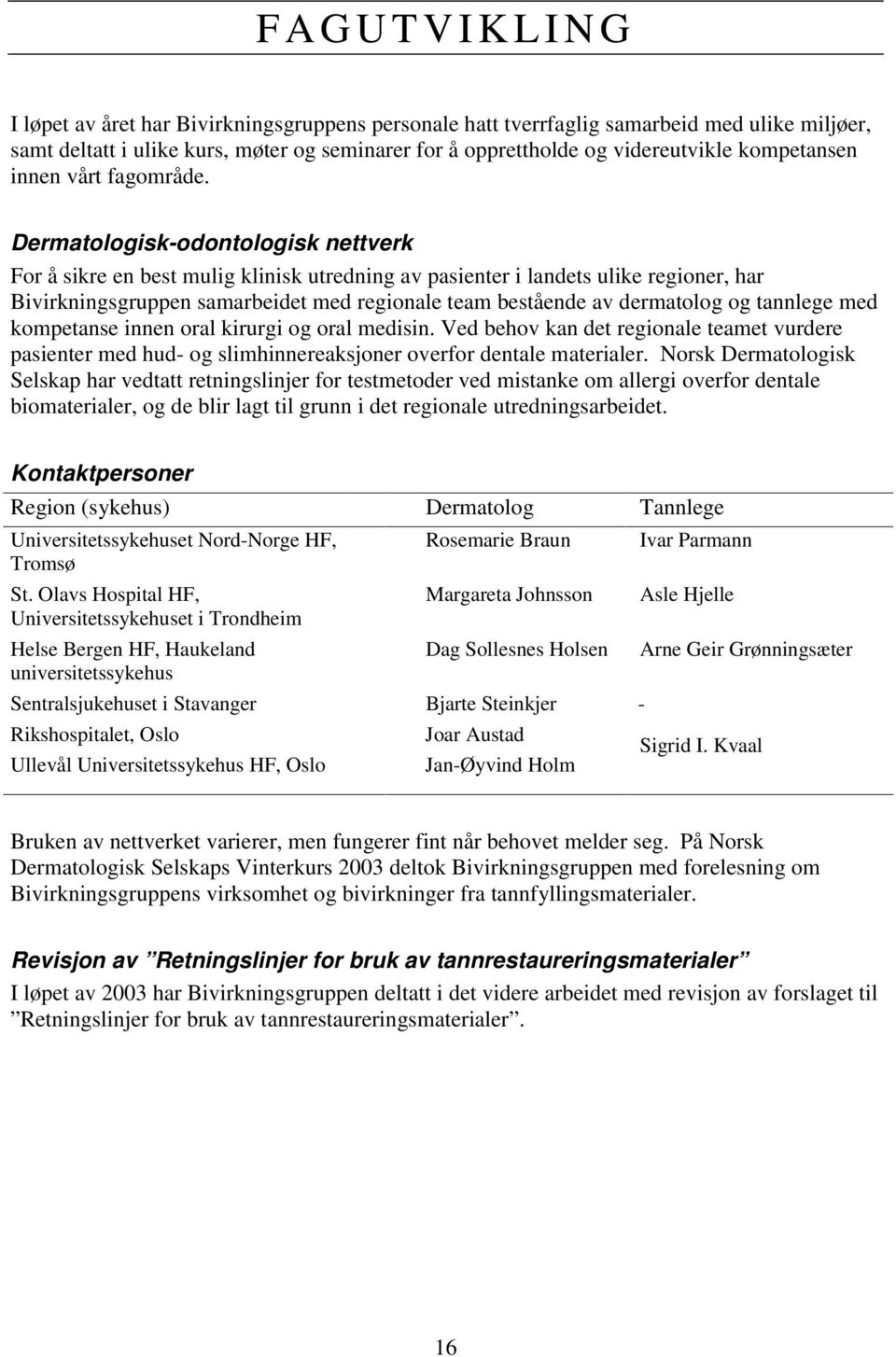 Dermatologisk-odontologisk nettverk For å sikre en best mulig klinisk utredning av pasienter i landets ulike regioner, har Bivirkningsgruppen samarbeidet med regionale team bestående av dermatolog og