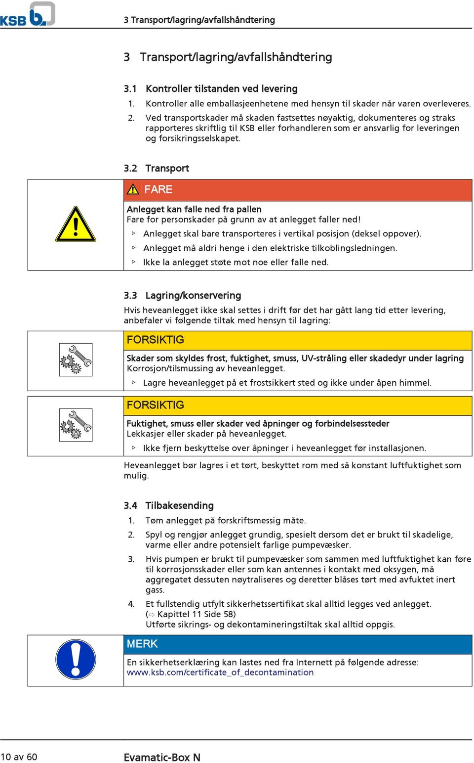 2 Transport FARE Anlegget kan falle ned fra pallen Fare for personskader på grunn av at anlegget faller ned! Anlegget skal bare transporteres i vertikal posisjon (deksel oppover).