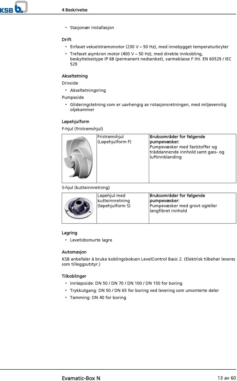 EN 60529 / IEC 529 Akseltetning Drivside Akseltetningsring Pumpeside Glideringstetning som er uavhengig av rotasjonsretningen, med miljøvennlig oljekammer Løpehjulform F-hjul (fristrømshjul)