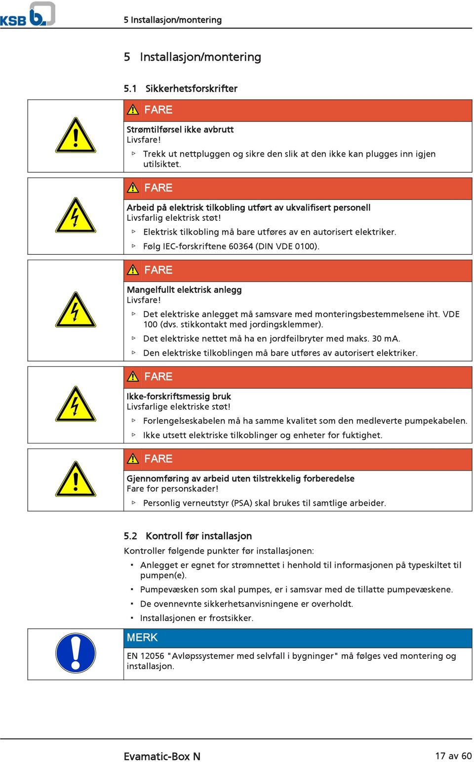 Elektrisk tilkobling må bare utføres av en autorisert elektriker. Følg IEC-forskriftene 60364 (DIN VDE 0100). FARE Mangelfullt elektrisk anlegg Livsfare!