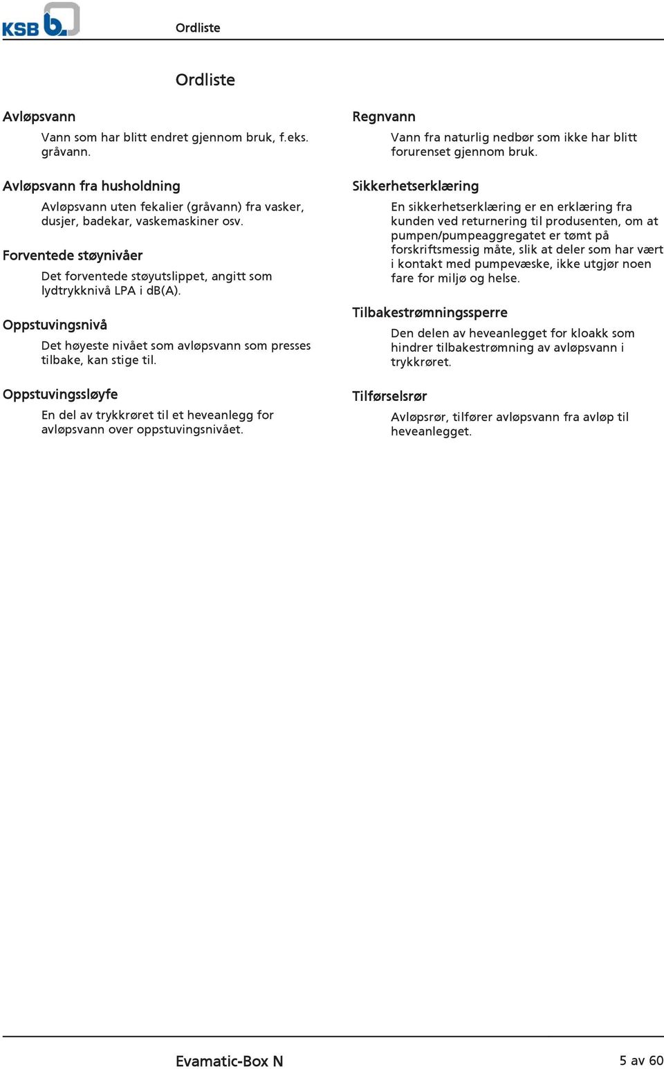 Oppstuvingssløyfe En del av trykkrøret til et heveanlegg for avløpsvann over oppstuvingsnivået. Regnvann Vann fra naturlig nedbør som ikke har blitt forurenset gjennom bruk.