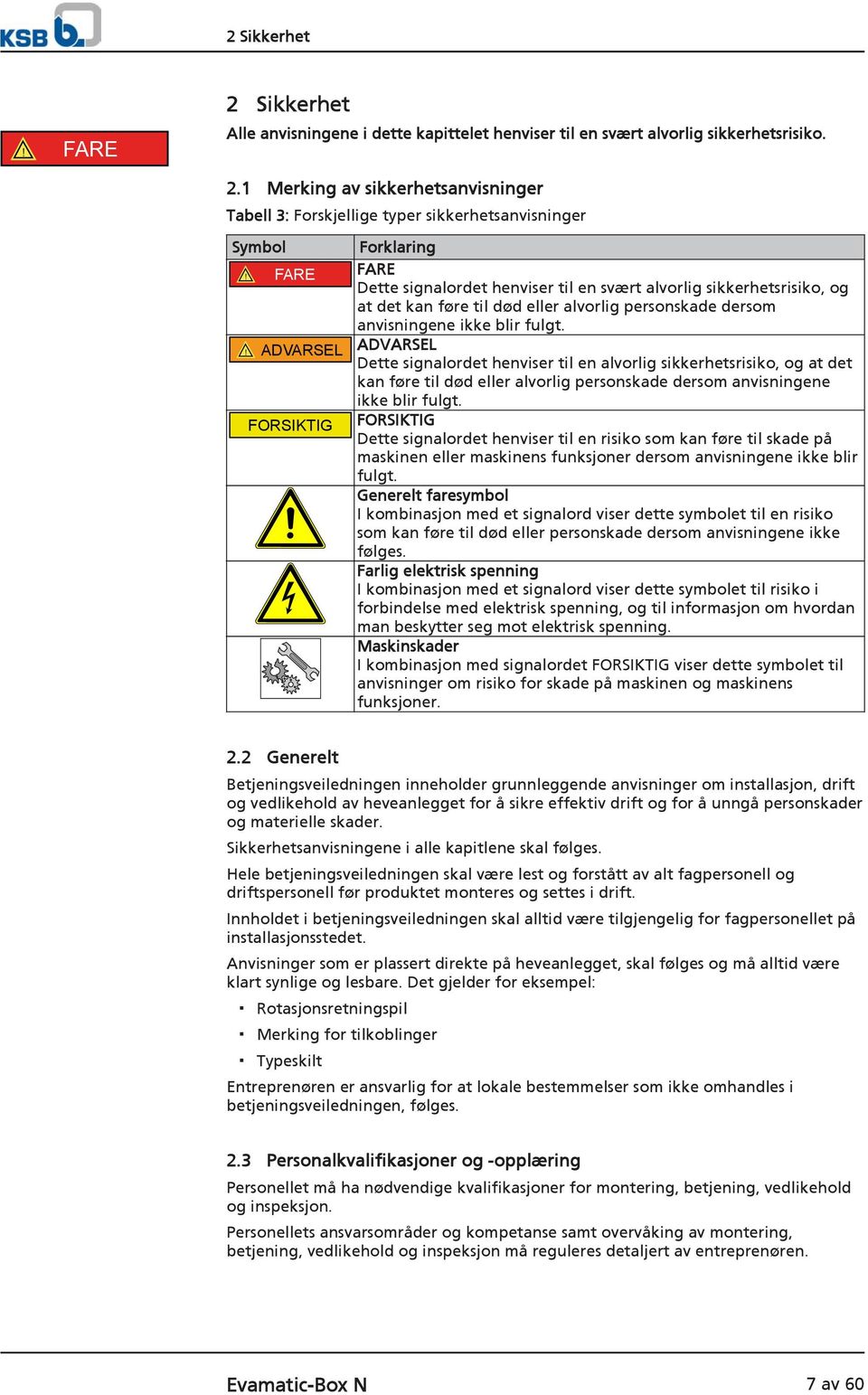 ! ADVARSEL ADVARSEL Dette signalordet henviser til en alvorlig sikkerhetsrisiko, og at det kan føre til død eller alvorlig personskade dersom anvisningene ikke blir fulgt.