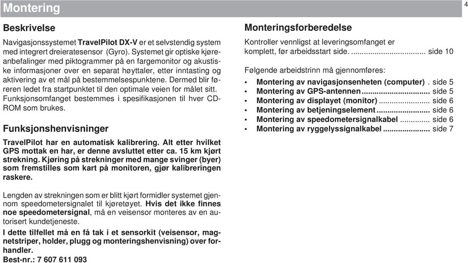 Dermed blir føreren ledet fra startpunktet til den optimale veien for målet sitt. Funksjonsomfanget bestemmes i spesifikasjonen til hver CD- ROM som brukes.