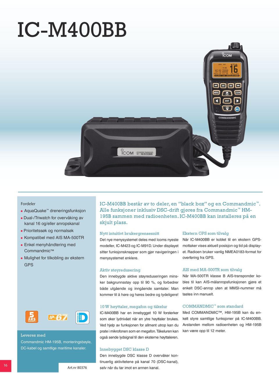 Alle funksjoner inklusiv DSC-drift gjøres fra Commandmic HM- 195B sammen med radioenheten. IC-M400BB kan installeres på en skjult plass.