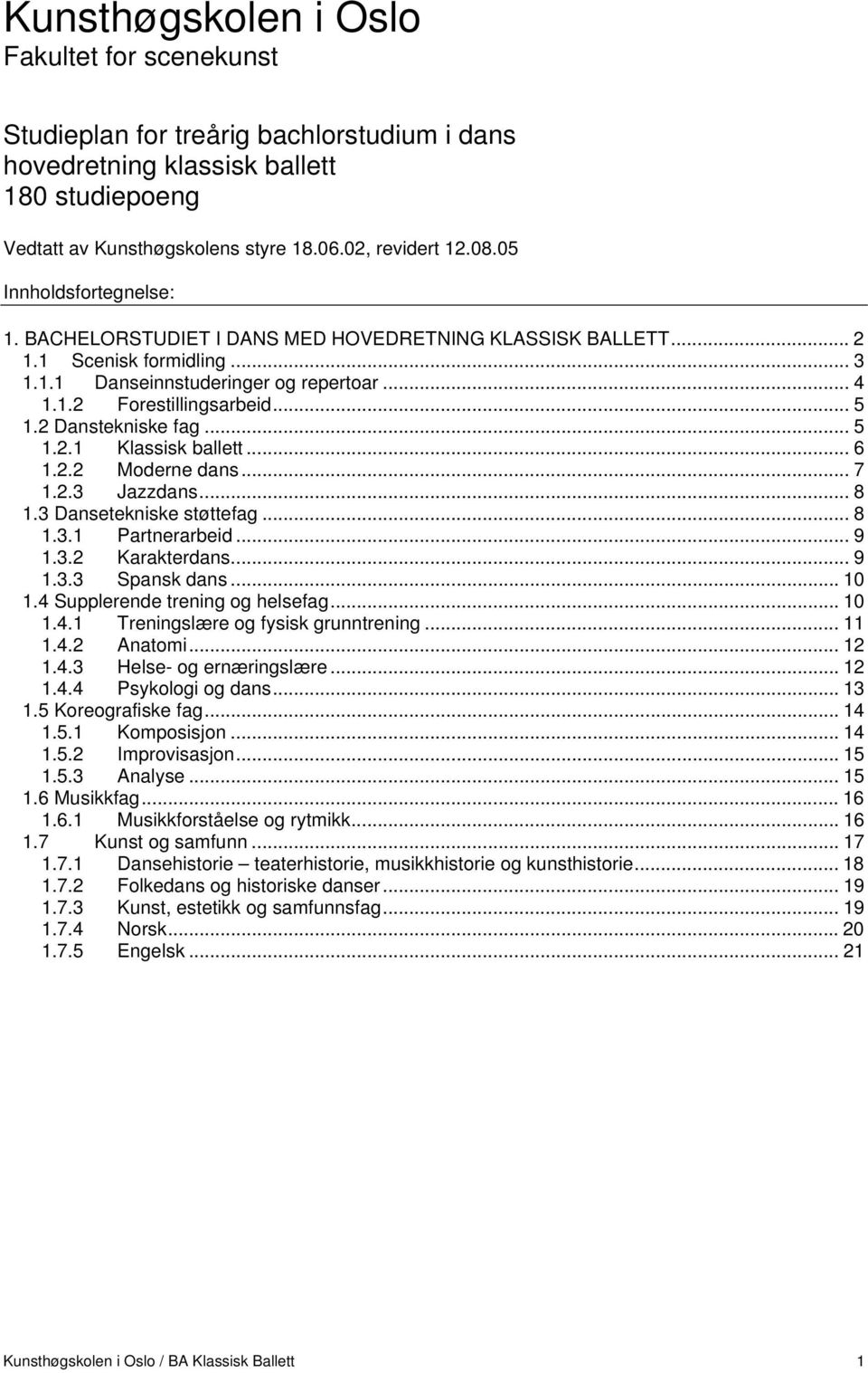 2 Danstekniske fag... 5 1.2.1 Klassisk ballett... 6 1.2.2 Moderne dans... 7 1.2.3 Jazzdans... 8 1.3 Dansetekniske støttefag... 8 1.3.1 Partnerarbeid... 9 1.3.2 Karakterdans... 9 1.3.3 Spansk dans.