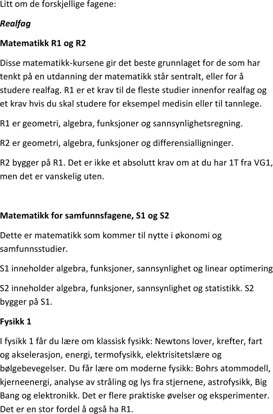 R2 er geometri, algebra, funksjoner og differensialligninger. R2 bygger på R1. Det er ikke et absolutt krav om at du har 1T fra VG1, men det er vanskelig uten.