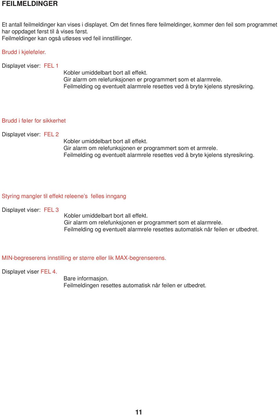 Feilmelding og eventuelt alarmrele resettes ved å bryte kjelens styresikring. Brudd i føler for sikkerhet Displayet viser: FEL 2 Kobler umiddelbart bort all effekt.