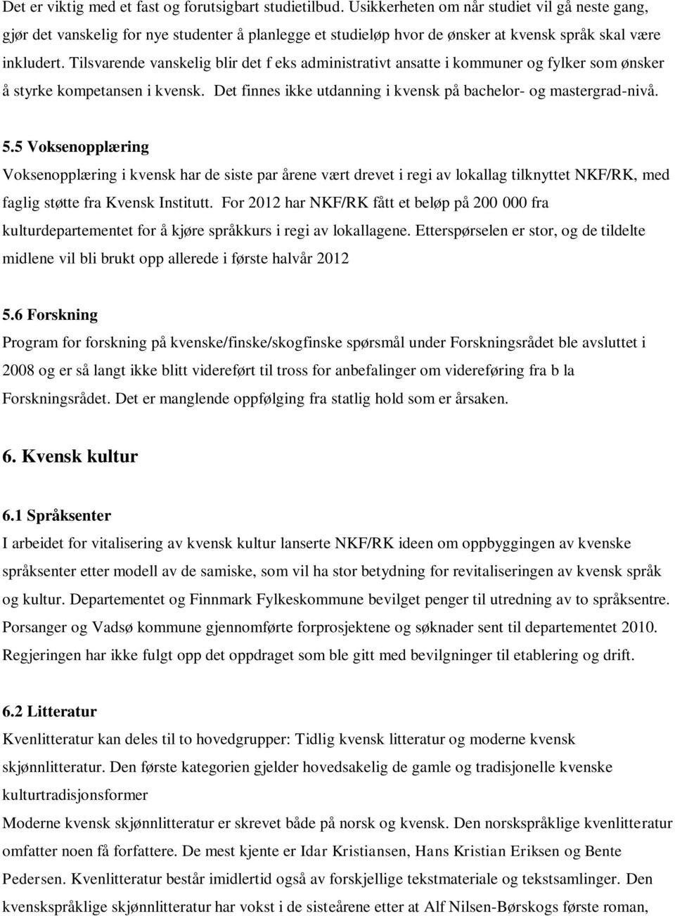 Tilsvarende vanskelig blir det f eks administrativt ansatte i kommuner og fylker som ønsker å styrke kompetansen i kvensk. Det finnes ikke utdanning i kvensk på bachelor- og mastergrad-nivå. 5.