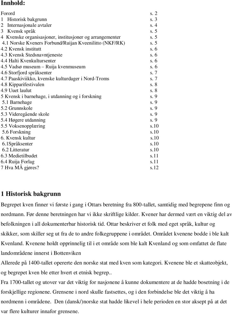 7 Paaskiviikko, kvenske kulturdager i Nord-Troms s. 7 4.8 Kipparifestivalen s. 8 4.9 Uuet laulut s. 8 5 Kvensk i barnehage, i utdanning og i forskning s. 9 5.1 Barnehage s. 9 5.2 Grunnskole s. 9 5.3 Videregående skole s.