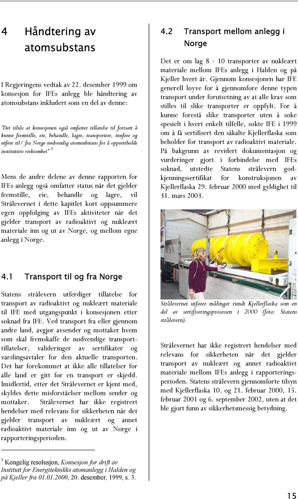 behandle, lagre, transportere, innføre og utføre til/ fra Norge nødvendig atomsubstans for å opprettholde instituttets virksomhet 3 Mens de andre delene av denne rapporten for IFEs anlegg også