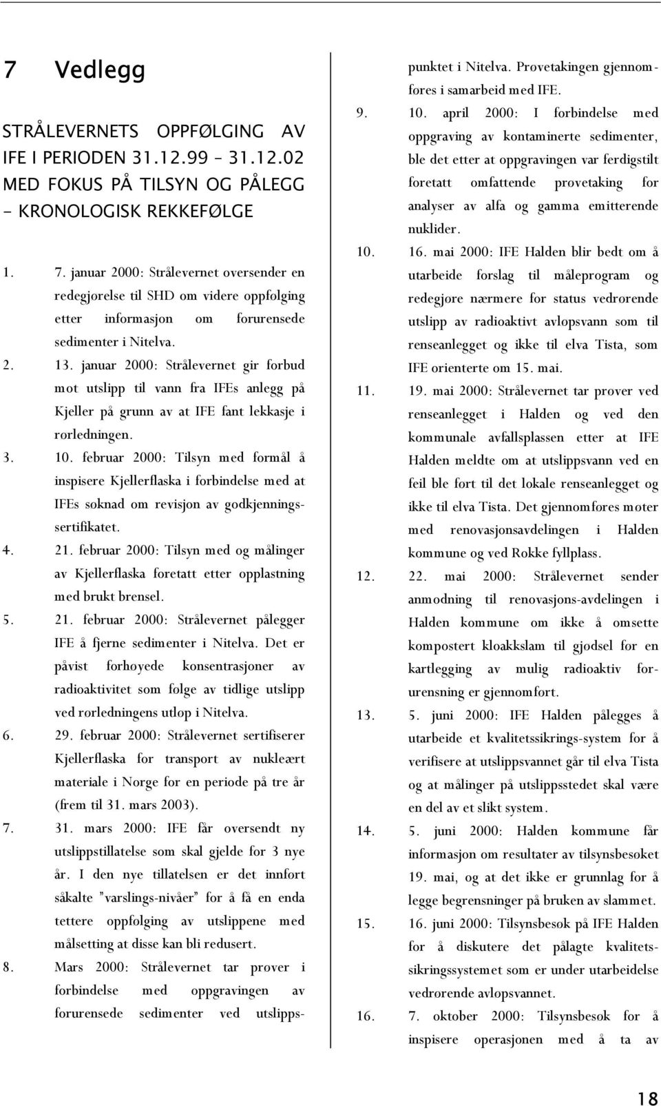 januar 2000: Strålevernet gir forbud mot utslipp til vann fra IFEs anlegg på Kjeller på grunn av at IFE fant lekkasje i rørledningen. 3. 10.