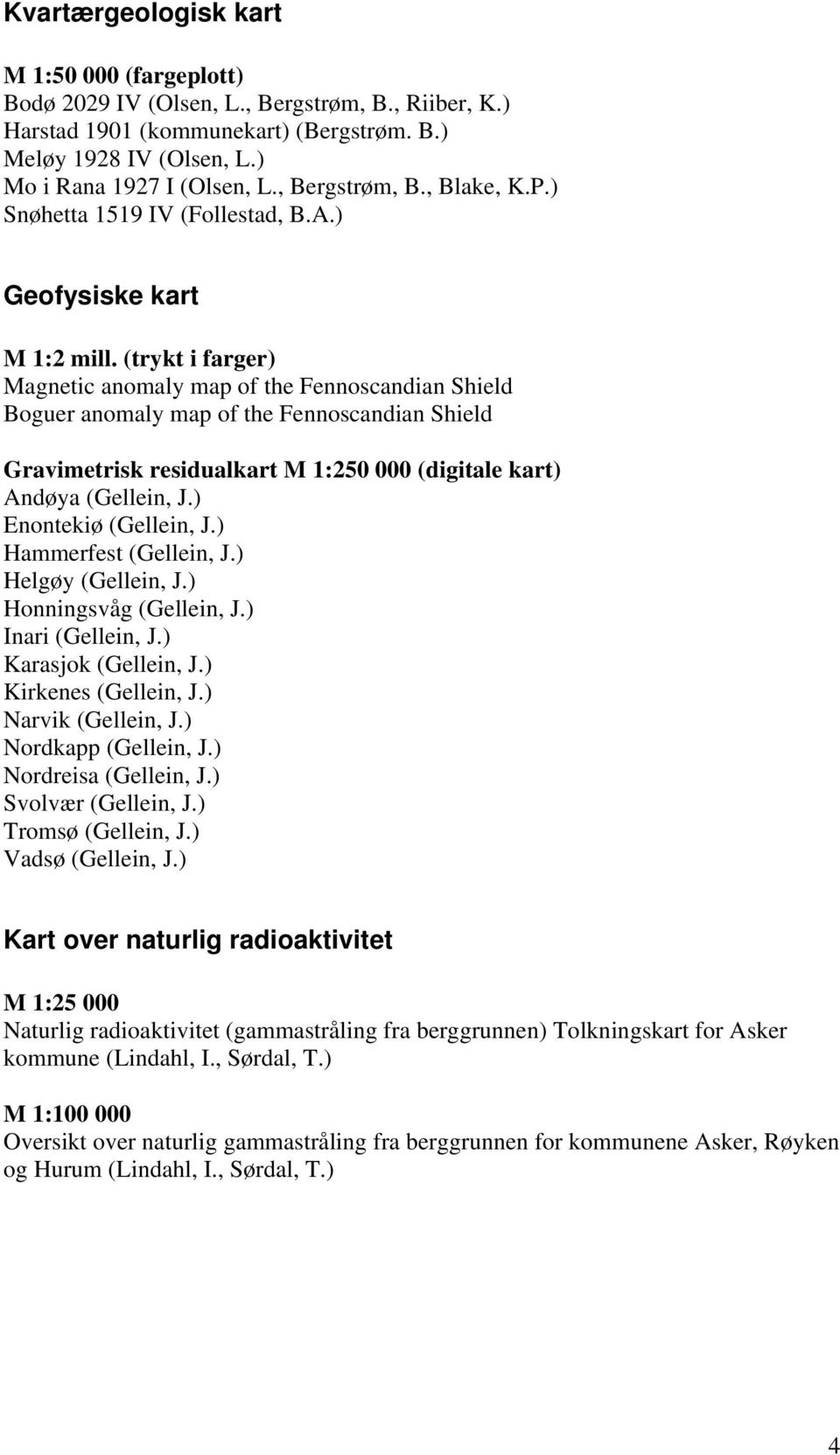 (trykt i farger) Magnetic anomaly map of the Fennoscandian Shield Boguer anomaly map of the Fennoscandian Shield Gravimetrisk residualkart M 1:250 000 (digitale kart) Andøya (Gellein, J.