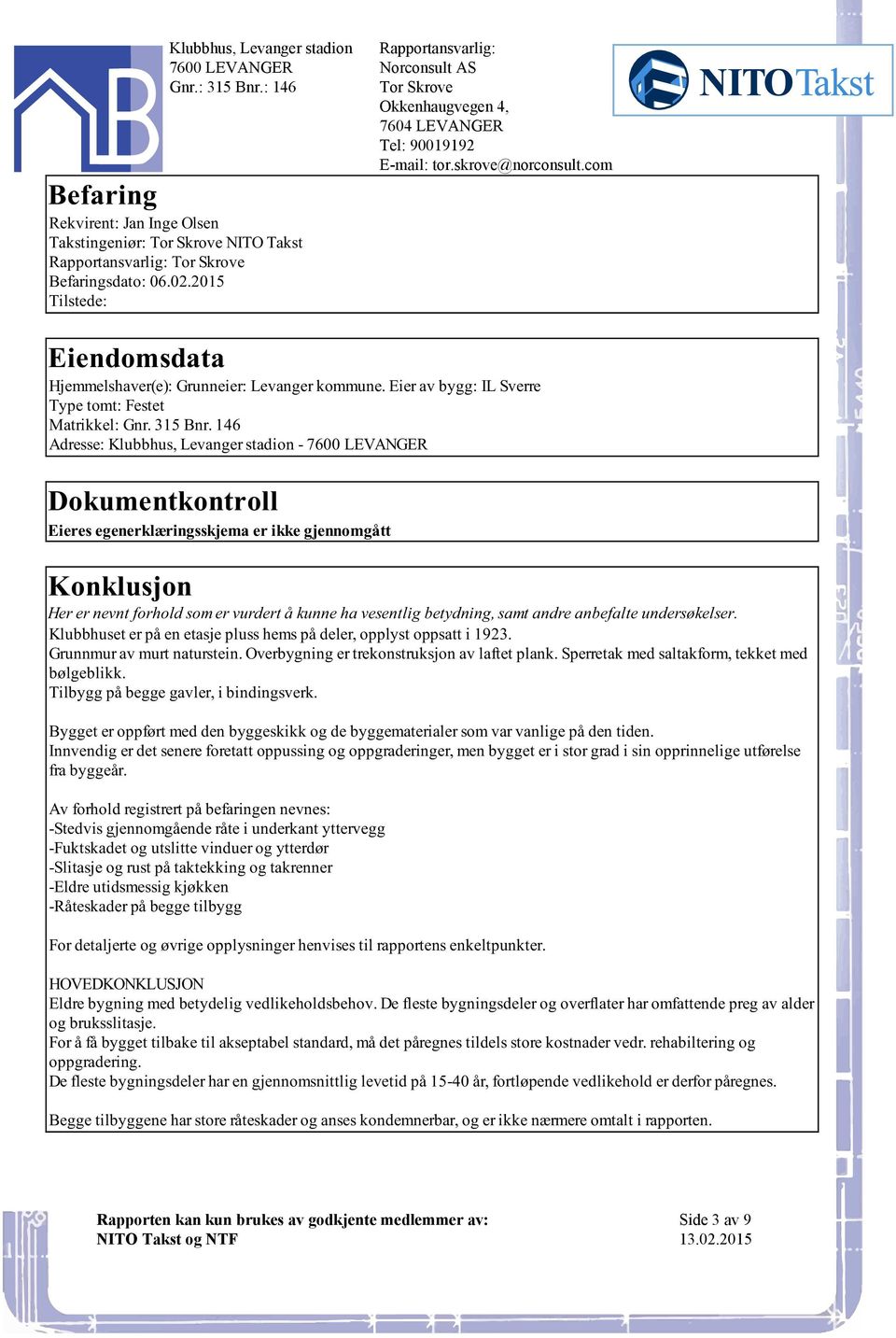 nevnt forhold som er vurdert å kunne ha vesentlig betydning, samt andre anbefalte undersøkelser Klubbhuset er på en etasje pluss hems på deler, opplyst oppsatt i 1923 Grunnmur av murt naturstein