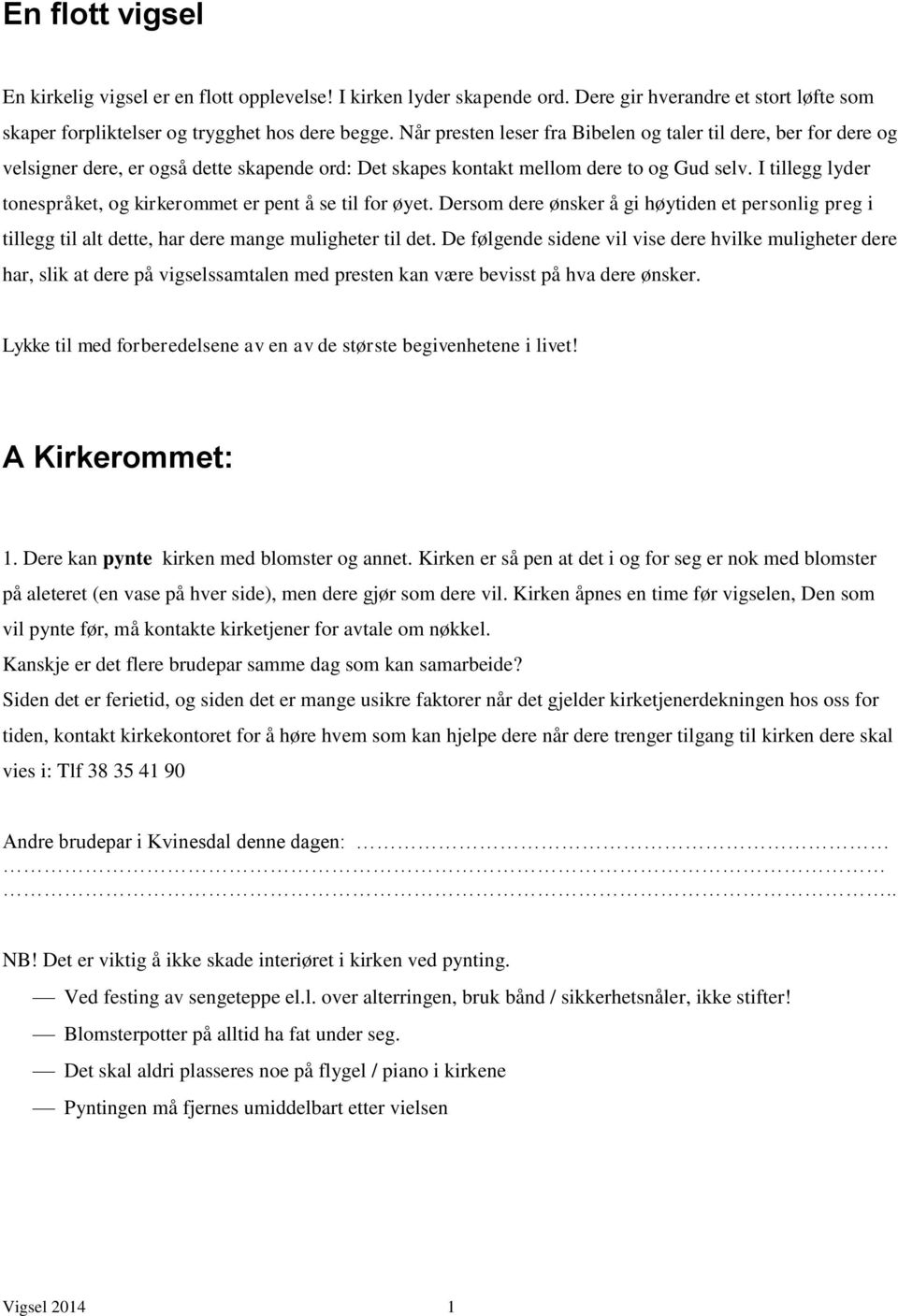 I tillegg lyder tonespråket, og kirkerommet er pent å se til for øyet. Dersom dere ønsker å gi høytiden et personlig preg i tillegg til alt dette, har dere mange muligheter til det.