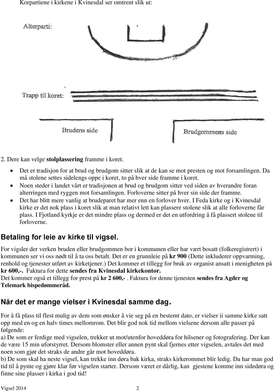 Noen steder i landet vårt er tradisjonen at brud og brudgom sitter ved siden av hverandre foran alterringen med ryggen mot forsamlingen. Forloverne sitter på hver sin side der framme.