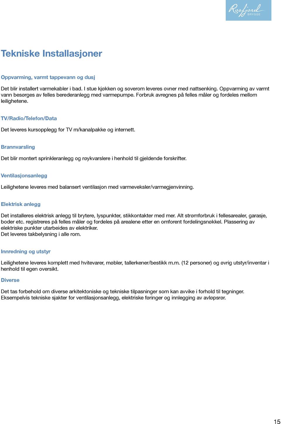 TV/Radio/Telefon/Data Det leveres kursopplegg for TV m/kanalpakke og internett. Brannvarsling Det blir montert sprinkleranlegg og røykvarslere i henhold til gjeldende forskrifter.