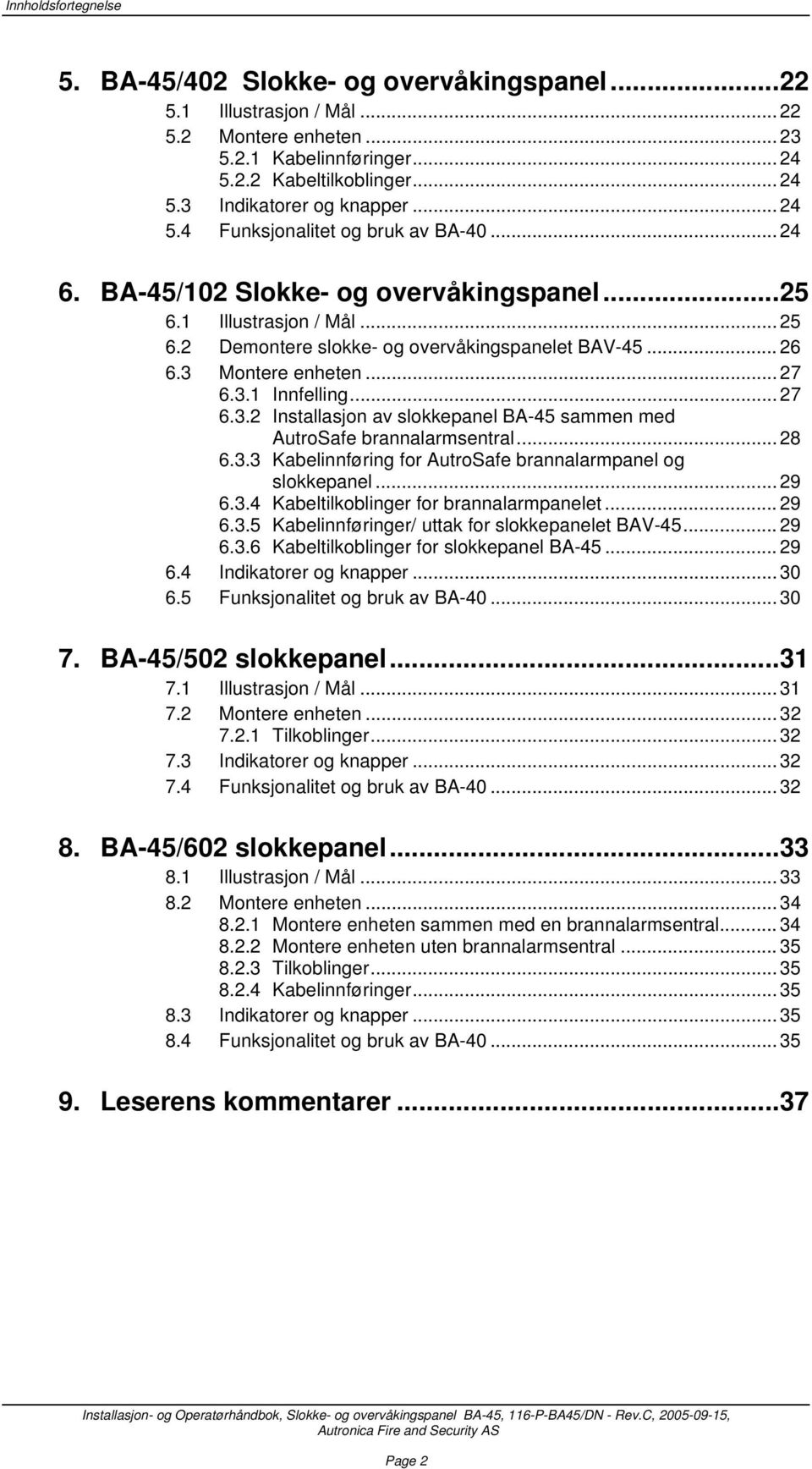 .. 27 6.3.1 Innfelling... 27 6.3.2 Installasjon av slokkepanel BA-45 sammen med AutroSafe brannalarmsentral... 28 6.3.3 Kabelinnføring for AutroSafe brannalarmpanel og slokkepanel... 29 6.3.4 Kabeltilkoblinger for brannalarmpanelet.