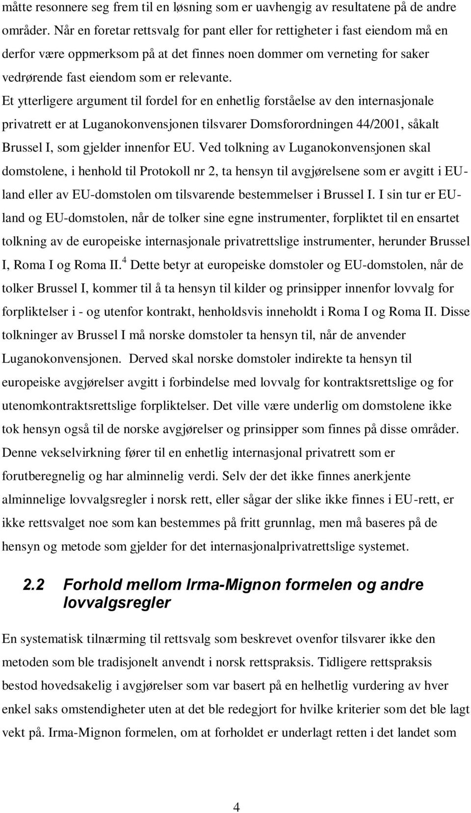 Et ytterligere argument til fordel for en enhetlig forståelse av den internasjonale privatrett er at Luganokonvensjonen tilsvarer Domsforordningen 44/2001, såkalt Brussel I, som gjelder innenfor EU.
