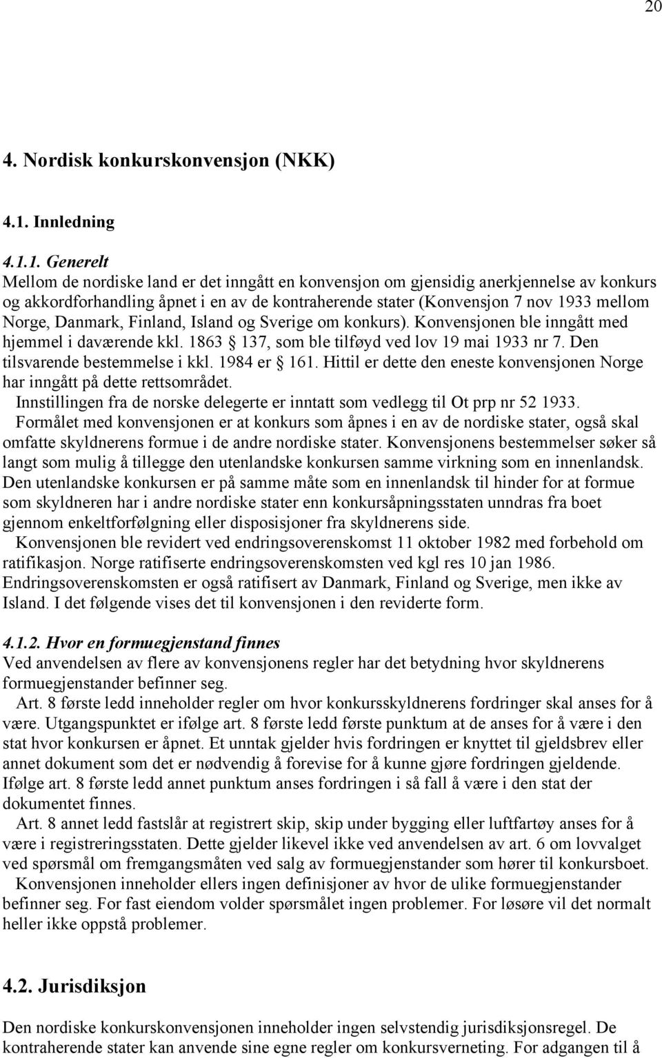 1. Generelt Mellom de nordiske land er det inngått en konvensjon om gjensidig anerkjennelse av konkurs og akkordforhandling åpnet i en av de kontraherende stater (Konvensjon 7 nov 1933 mellom Norge,