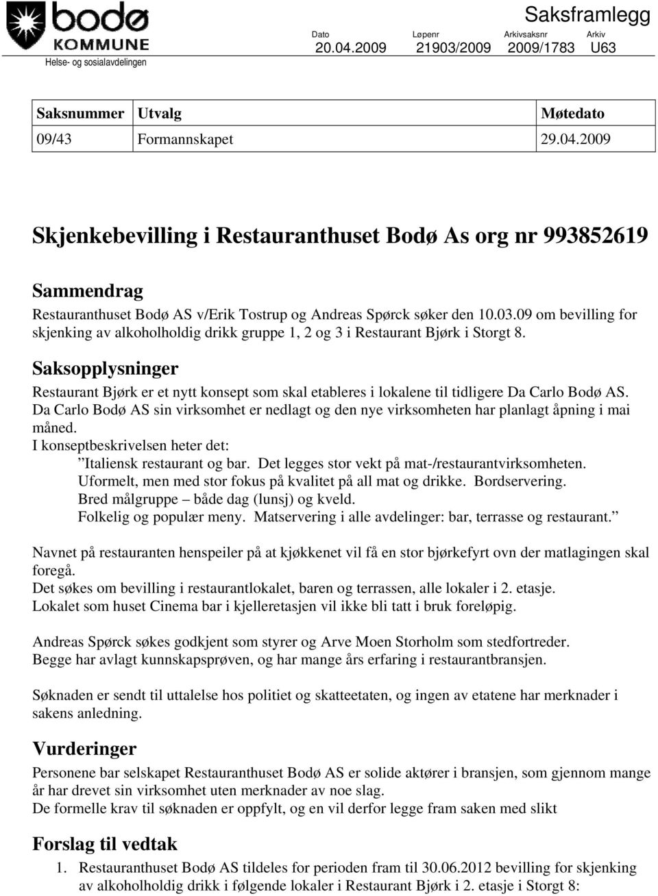 2009 Skjenkebevilling i Restauranthuset Bodø As org nr 993852619 Sammendrag Restauranthuset Bodø AS v/erik Tostrup og Andreas Spørck søker den 10.03.