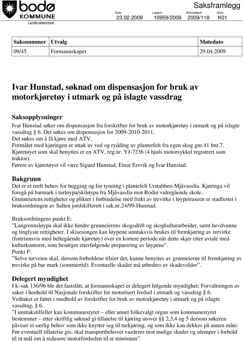 utmark og på islagte vassdrag 6. Det søkes om dispensasjon for 2009-2010-2011. Det søkes om å få kjøre med ATV. Formålet med kjøringen er uttak av ved og rydding av planterfelt fra egen skog gnr.