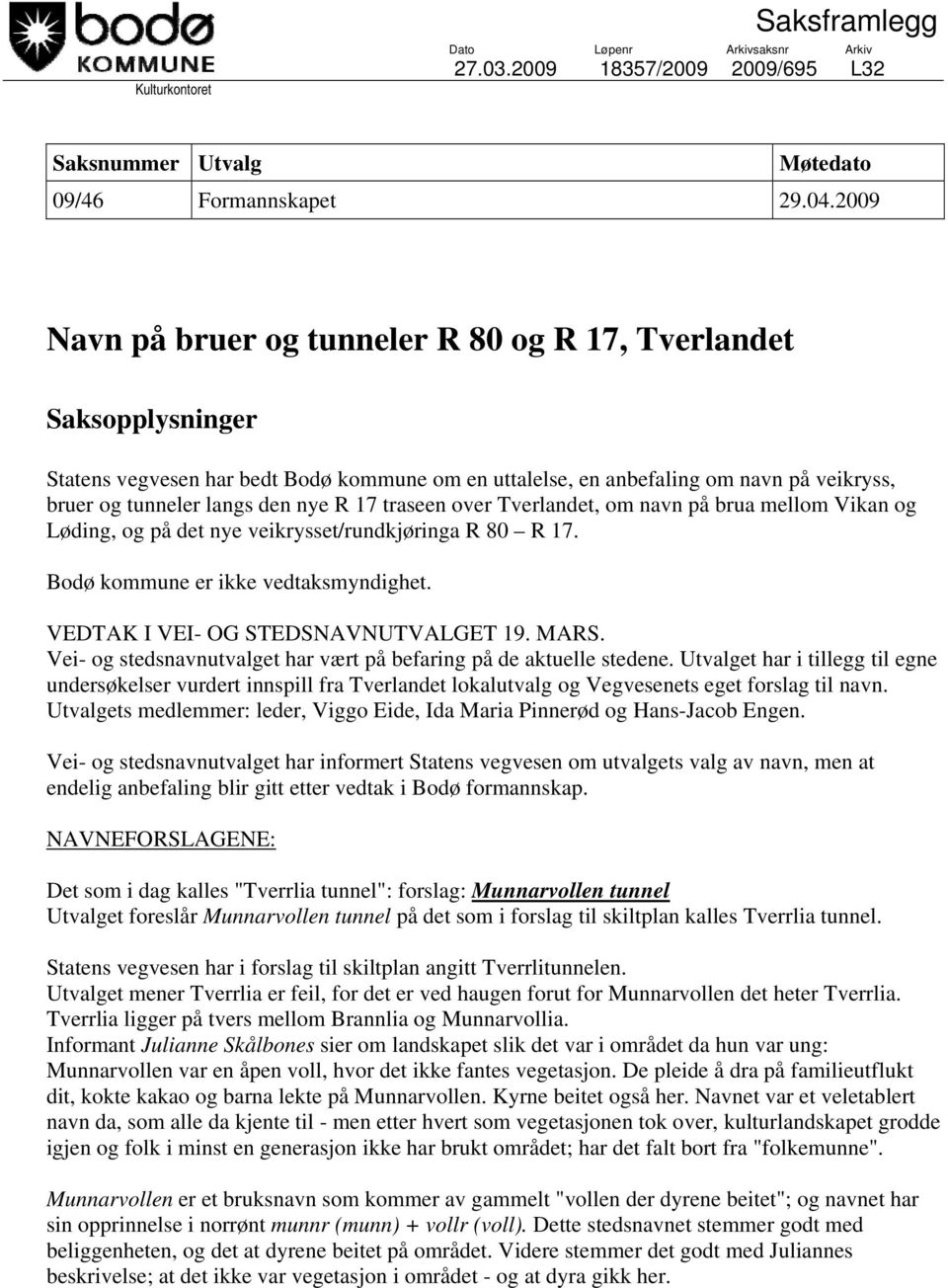 17 traseen over Tverlandet, om navn på brua mellom Vikan og Løding, og på det nye veikrysset/rundkjøringa R 80 R 17. Bodø kommune er ikke vedtaksmyndighet. VEDTAK I VEI- OG STEDSNAVNUTVALGET 19. MARS.