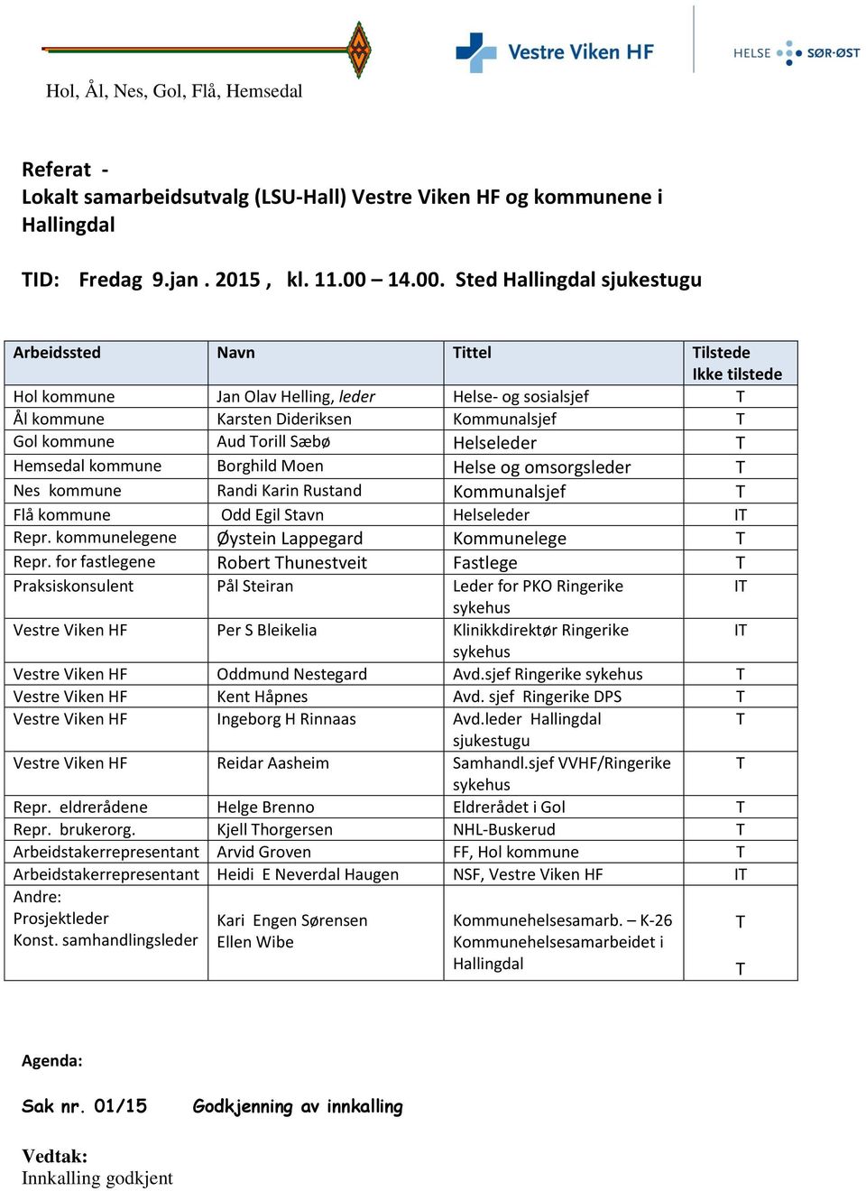 Sted Hallingdal sjukestugu Arbeidssted Navn Tittel Tilstede Ikke tilstede Hol kommune Jan Olav Helling, leder Helse- og sosialsjef T Ål kommune Karsten Dideriksen Kommunalsjef T Gol kommune Aud