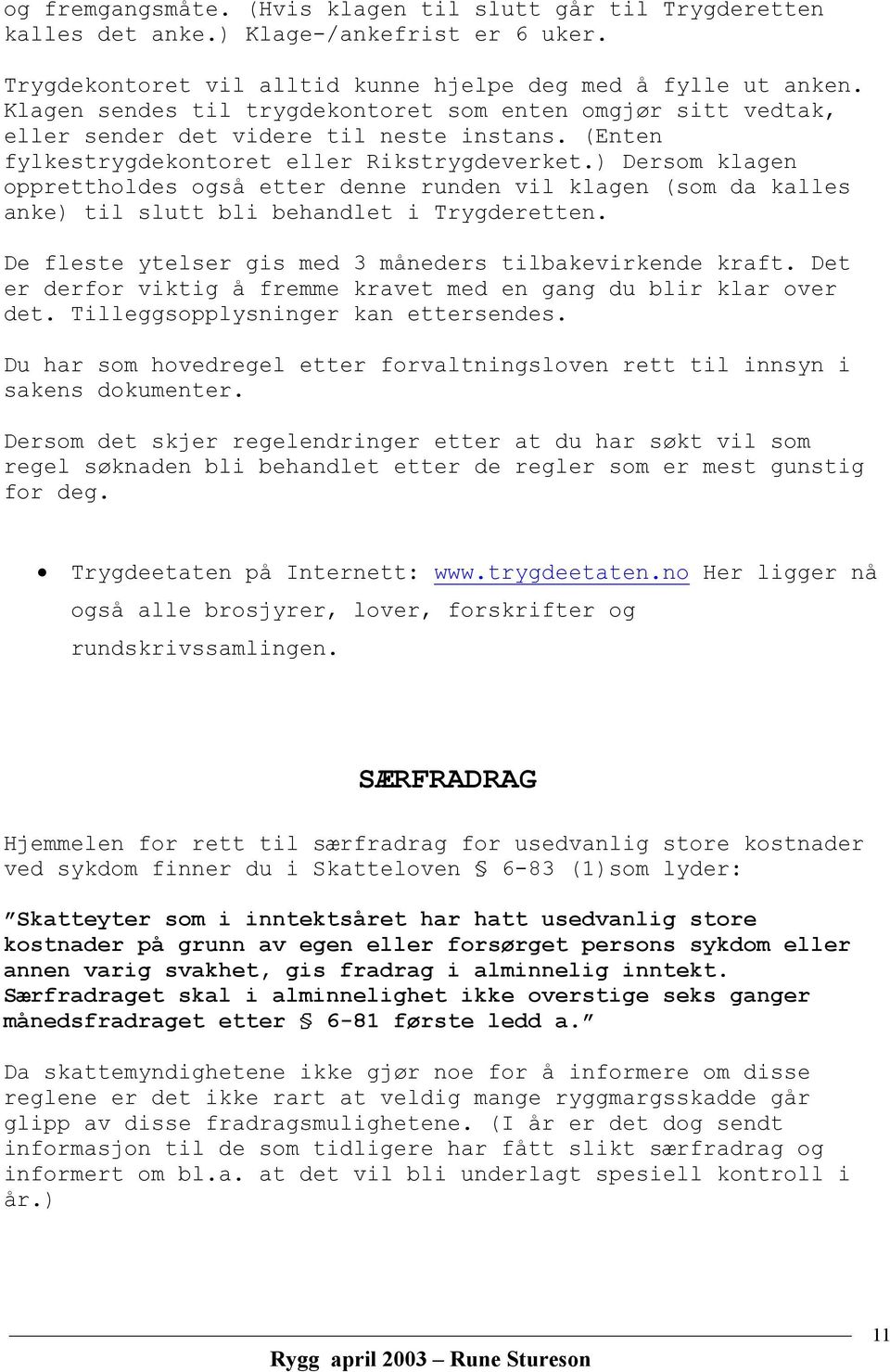 ) Dersom klagen opprettholdes også etter denne runden vil klagen (som da kalles anke) til slutt bli behandlet i Trygderetten. De fleste ytelser gis med 3 måneders tilbakevirkende kraft.