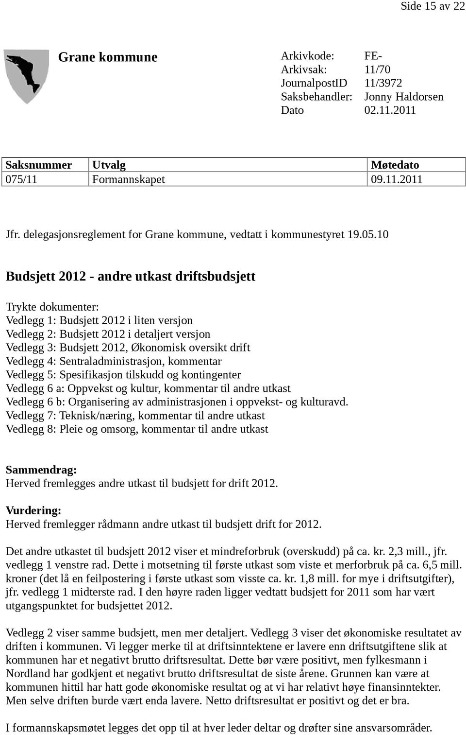 10 Budsjett 2012 - andre utkast driftsbudsjett Trykte dokumenter: Vedlegg 1: Budsjett 2012 i liten versjon Vedlegg 2: Budsjett 2012 i detaljert versjon Vedlegg 3: Budsjett 2012, Økonomisk oversikt